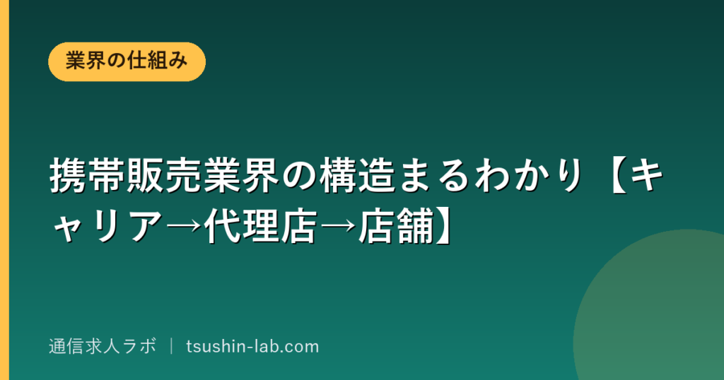 携帯販売業界の構造まるわかり【キャリア→代理店→店舗】