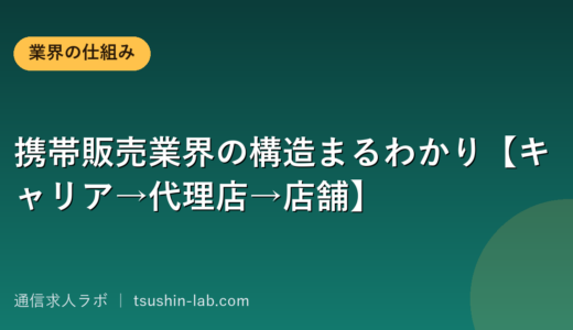 携帯販売業界の構造まるわかり【キャリア→代理店→店舗】
