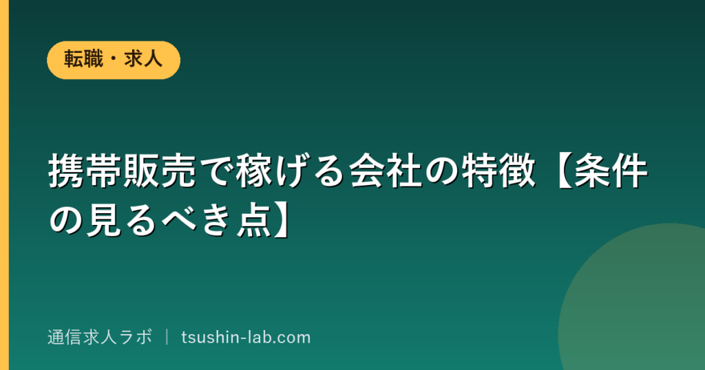 携帯販売で稼げる会社の特徴【条件の見るべき点】