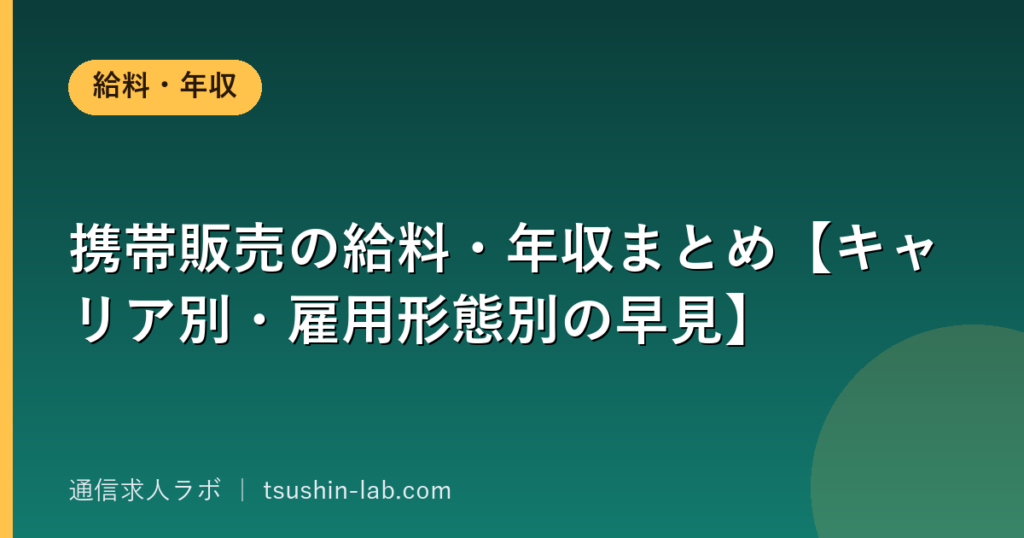携帯販売の給料・年収まとめ【キャリア別・雇用形態別の早見】