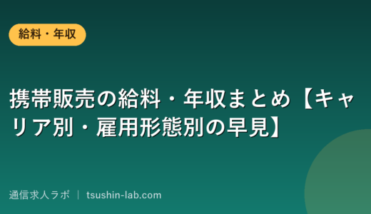 携帯販売の給料・年収まとめ【キャリア別・雇用形態別の早見】