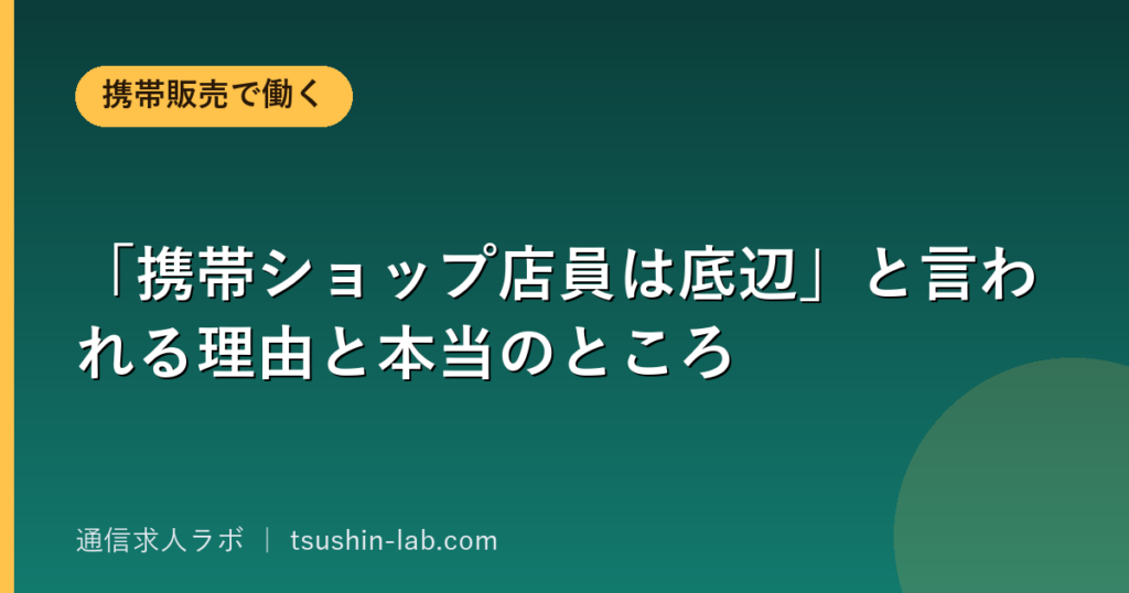「携帯ショップ店員は底辺」と言われる理由と本当のところ