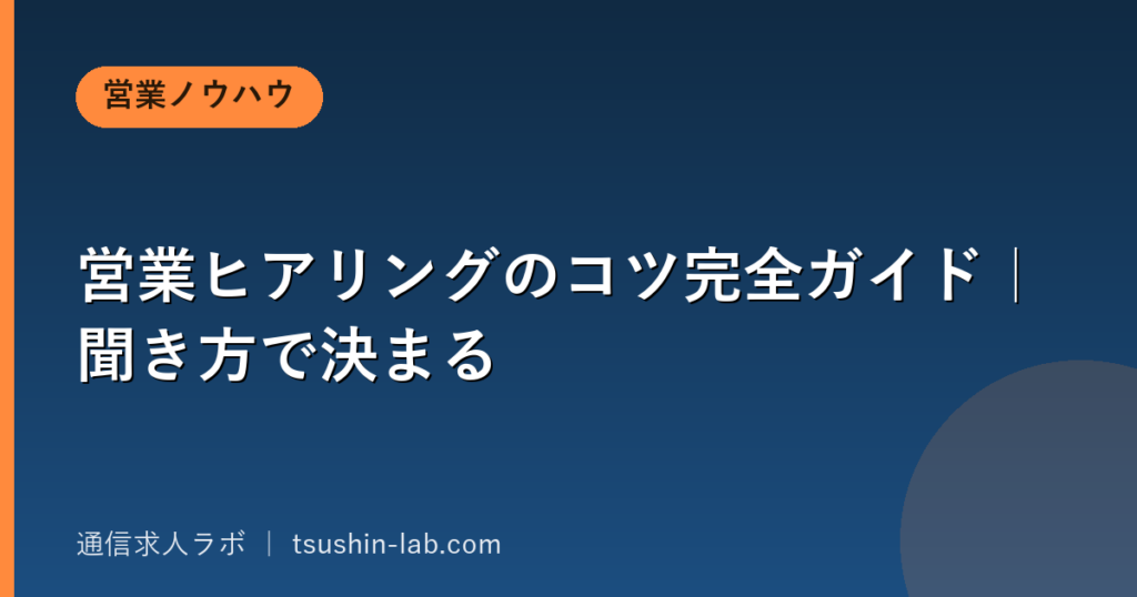 営業ヒアリングのコツ完全ガイド｜聞き方で決まる